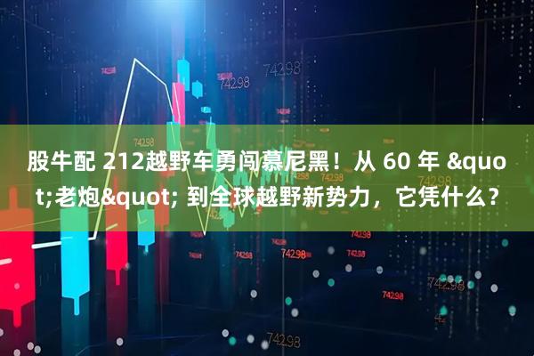 股牛配 212越野车勇闯慕尼黑！从 60 年 "老炮" 到全球越野新势力，它凭什么？
