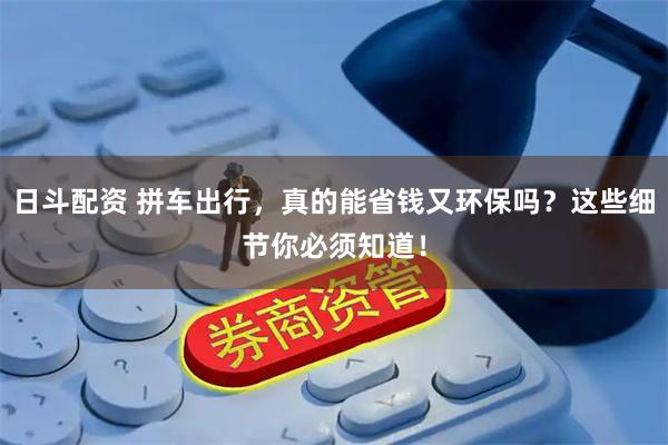 日斗配资 拼车出行，真的能省钱又环保吗？这些细节你必须知道！