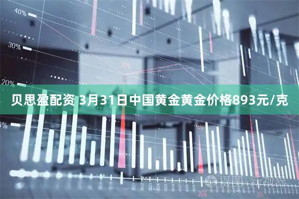 贝思盈配资 3月31日中国黄金黄金价格893元/克