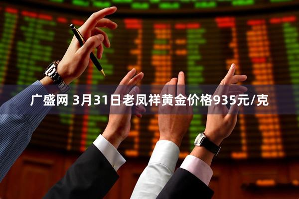 广盛网 3月31日老凤祥黄金价格935元/克