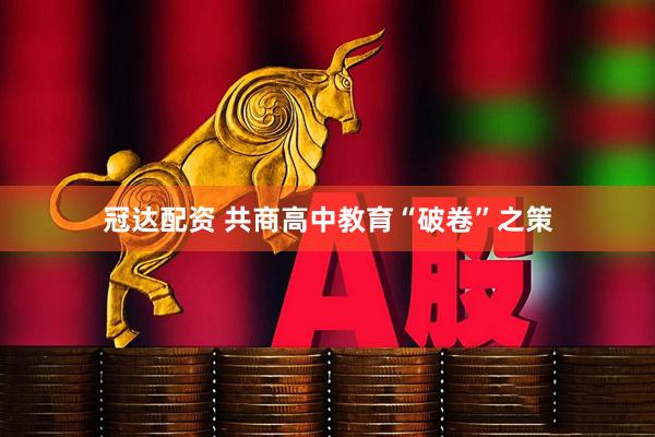 冠达配资 共商高中教育“破卷”之策
