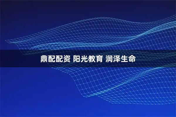 鼎配配资 阳光教育 润泽生命