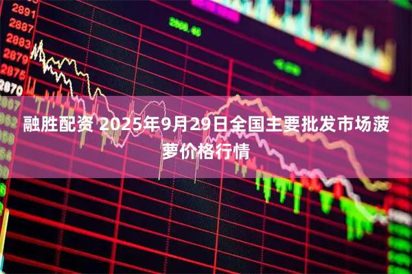 融胜配资 2025年9月29日全国主要批发市场菠萝价格行情