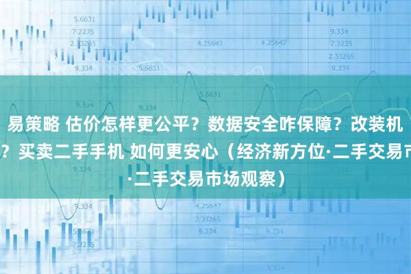 易策略 估价怎样更公平？数据安全咋保障？改装机怎么防范？买卖二手手机 如何更安心（经济新方位·二手交易市场观察）