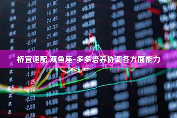桥宜速配 双鱼座-多多培养协调各方面能力