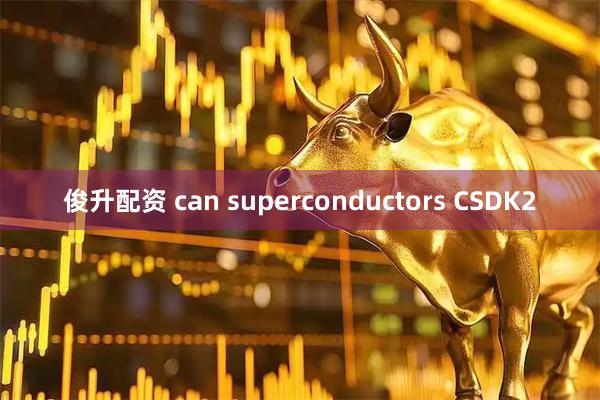 俊升配资 can superconductors CSDK2