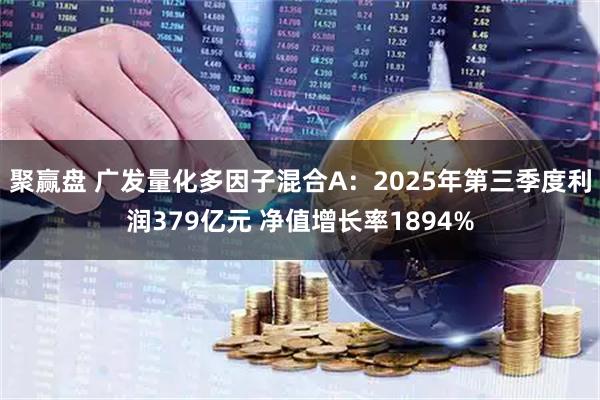 聚赢盘 广发量化多因子混合A：2025年第三季度利润379亿元 净值增长率1894%
