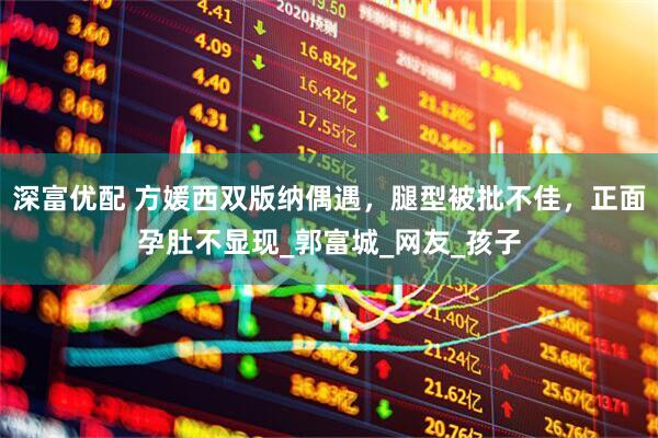 深富优配 方媛西双版纳偶遇，腿型被批不佳，正面孕肚不显现_郭富城_网友_孩子